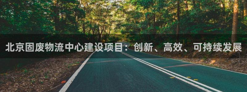 旺财28正规吗：北京固废物流中心建设