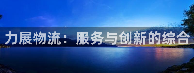 旺财28注册链接：力展物流：服务与创新的综合